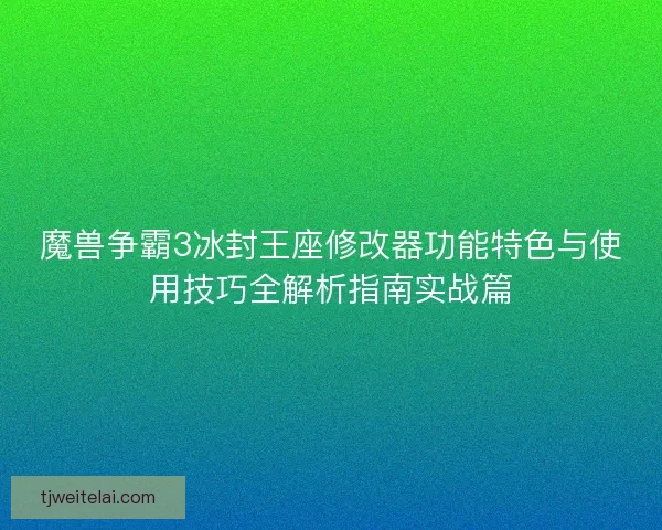 魔兽争霸3冰封王座修改器功能特色与使用技巧全解析指南实战篇