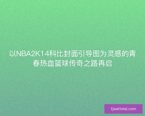 以NBA2K14科比封面引导图为灵感的青春热血篮球传奇之路再启
